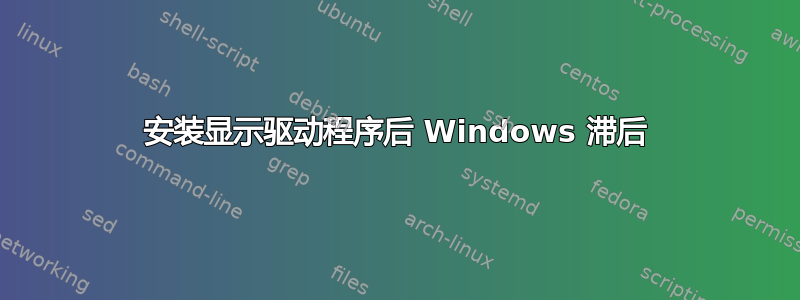 安装显示驱动程序后 Windows 滞后