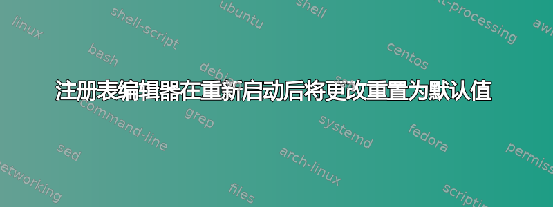 注册表编辑器在重新启动后将更改重置为默认值