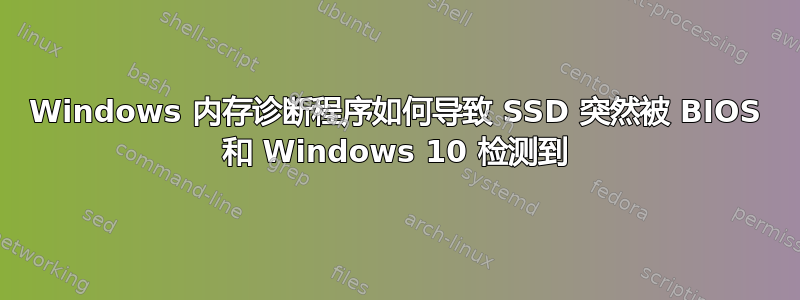 Windows 内存诊断程序如何导致 SSD 突然被 BIOS 和 Windows 10 检测到