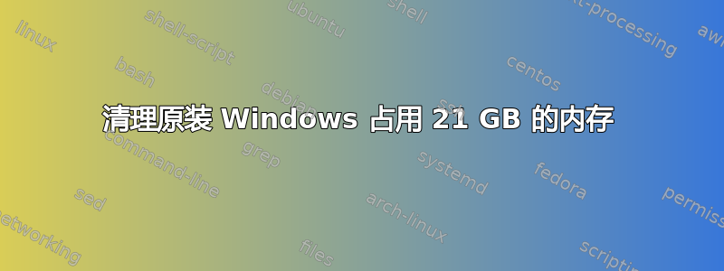 清理原装 Windows 占用 21 GB 的内存