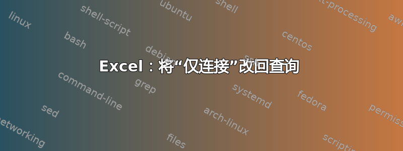 Excel：将“仅连接”改回查询