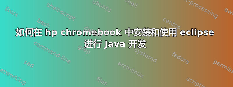 如何在 hp chromebook 中安装和使用 eclipse 进行 Java 开发