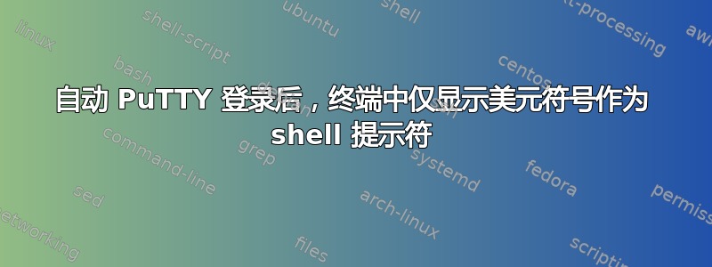 自动 PuTTY 登录后，终端中仅显示美元符号作为 shell 提示符