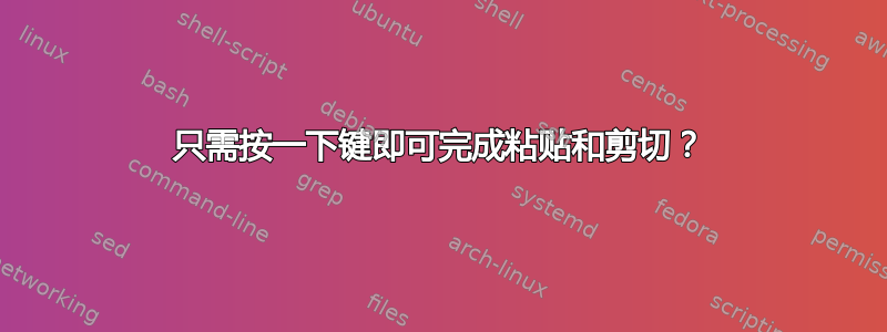 只需按一下键即可完成粘贴和剪切？