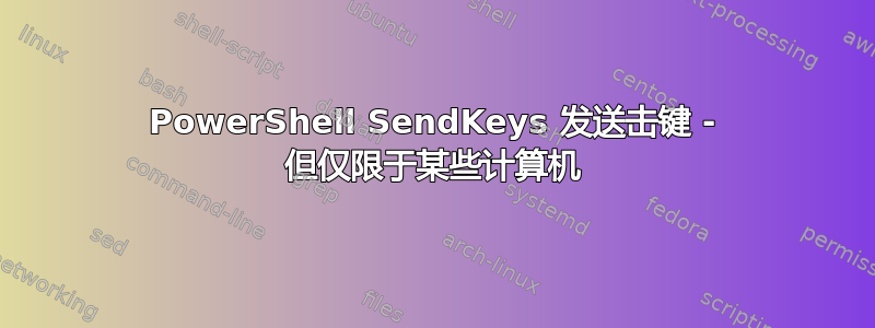 PowerShell SendKeys 发送击键 - 但仅限于某些计算机