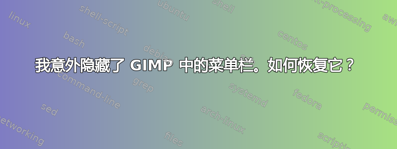 我意外隐藏了 GIMP 中的菜单栏。如何恢复它？