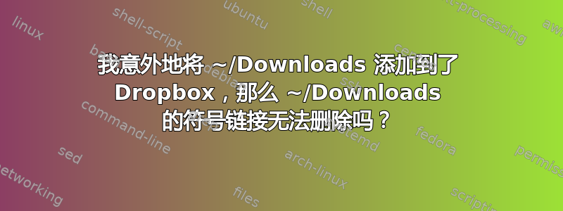 我意外地将 ~/Downloads 添加到了 Dropbox，那么 ~/Downloads 的符号链接无法删除吗？