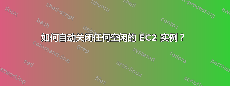 如何自动关闭任何空闲的 EC2 实例？