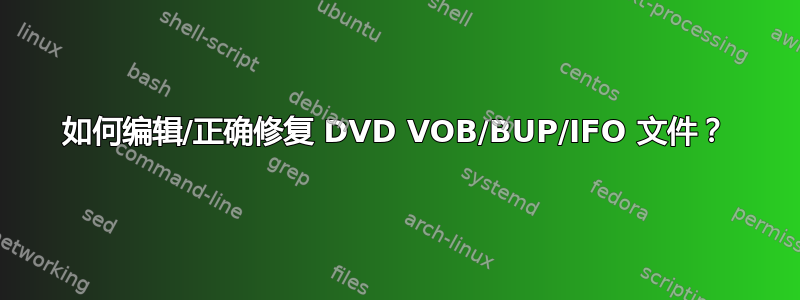 如何编辑/正确修复 DVD VOB/BUP/IFO 文件？