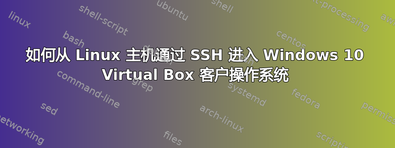 如何从 Linux 主机通过 SSH 进入 Windows 10 Virtual Box 客户操作系统