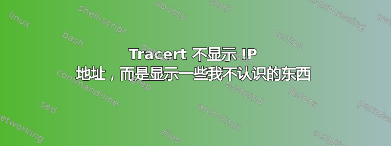 Tracert 不显示 IP 地址，而是显示一些我不认识的东西