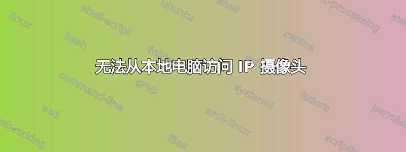 无法从本地电脑访问 IP 摄像头