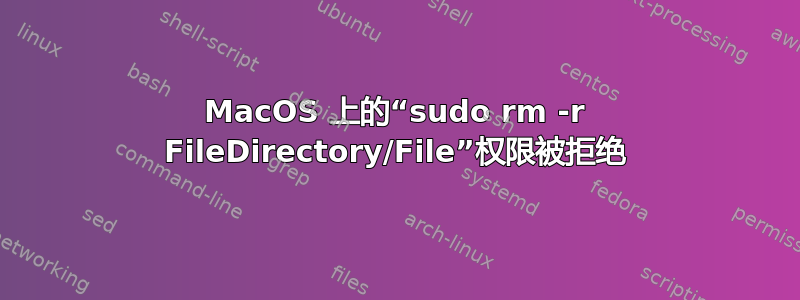 MacOS 上的“sudo rm -r FileDirectory/File”权限被拒绝