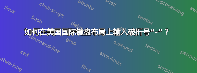 如何在美国国际键盘布局上输入破折号“-”？