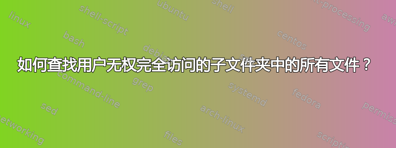 如何查找用户无权完全访问的子文件夹中的所有文件？