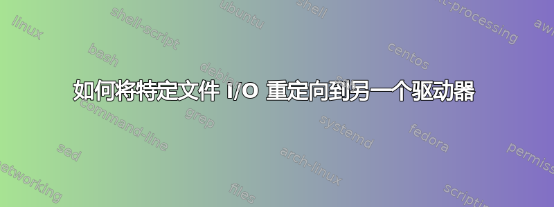 如何将特定文件 I/O 重定向到另一个驱动器