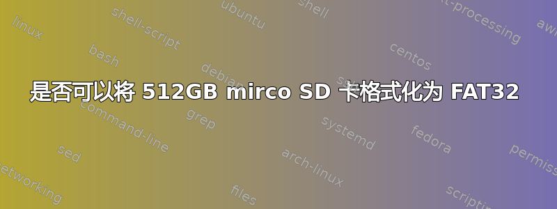 是否可以将 512GB mirco SD 卡格式化为 FAT32