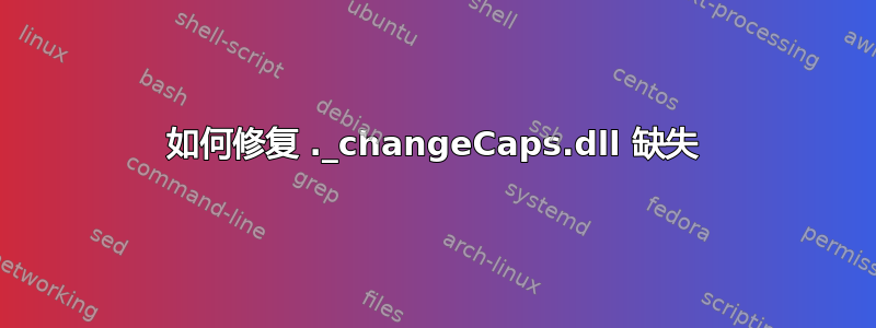 如何修复 ._changeCaps.dll 缺失