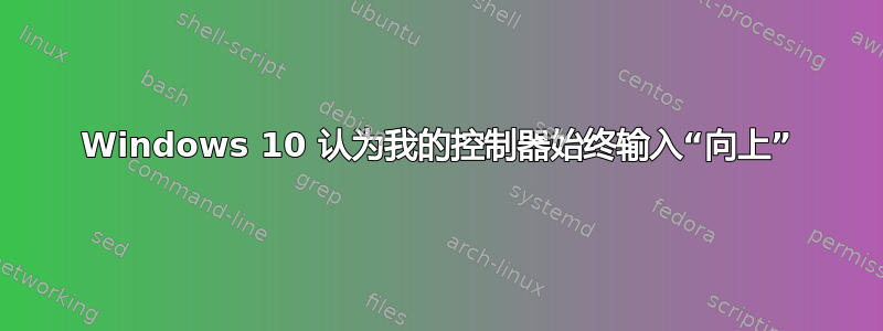 Windows 10 认为我的控制器始终输入“向上”