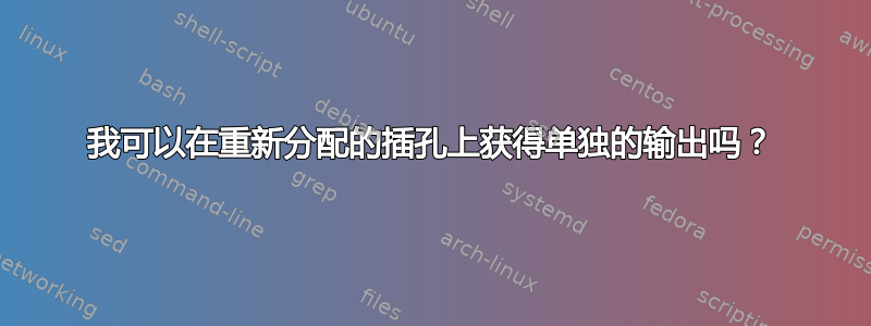 我可以在重新分配的插孔上获得单独的输出吗？