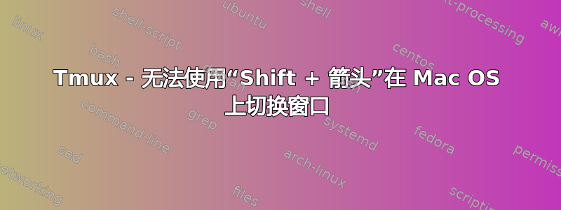 Tmux - 无法使用“Shift + 箭头”在 Mac OS 上切换窗口