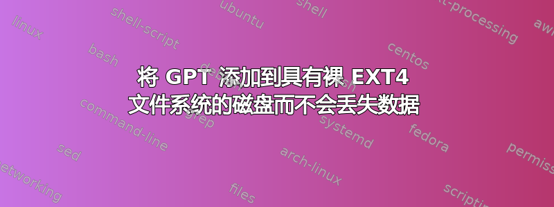 将 GPT 添加到具有裸 EXT4 文件系统的磁盘而不会丢失数据