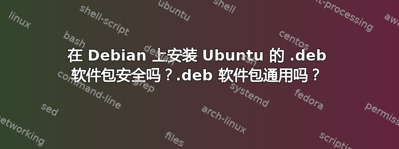 在 Debian 上安装 Ubuntu 的 .deb 软件包安全吗？.deb 软件包通用吗？