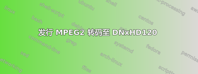 发行 MPEG2 转码至 DNxHD120