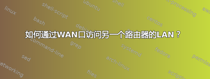 如何通过WAN口访问另一个路由器的LAN？