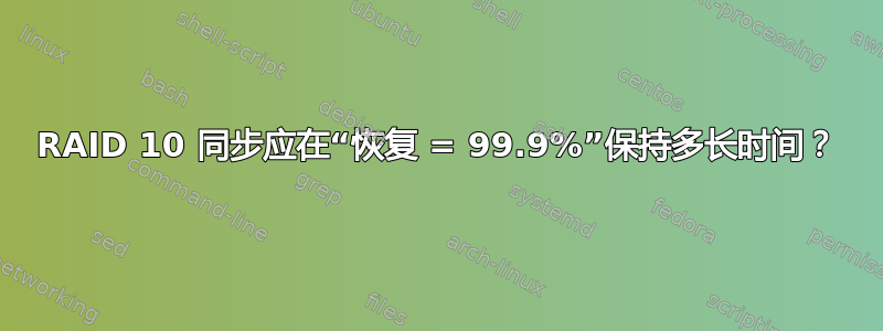 RAID 10 同步应在“恢复 = 99.9%”保持多长时间？