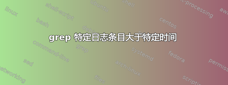 grep 特定日志条目大于特定时间