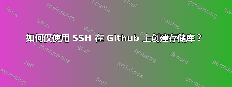 如何仅使用 SSH 在 Github 上创建存储库？