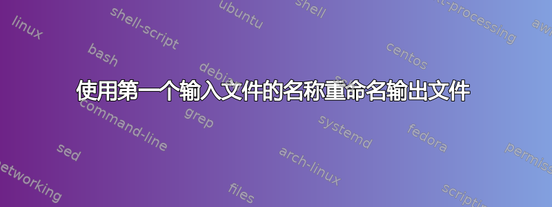 使用第一个输入文件的名称重命名输出文件