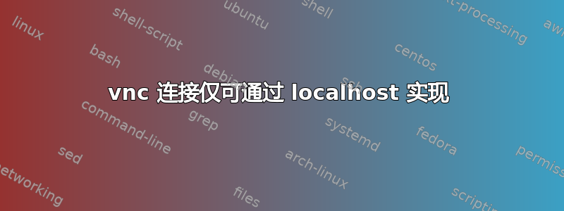 vnc 连接仅可通过 localhost 实现