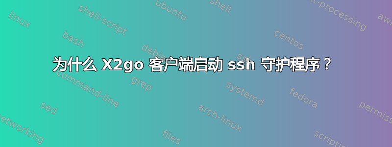 为什么 X2go 客户端启动 ssh 守护程序？