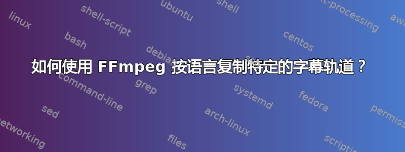 如何使用 FFmpeg 按语言复制特定的字幕轨道？