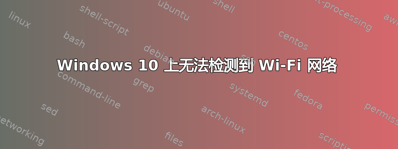 Windows 10 上无法检测到 Wi-Fi 网络