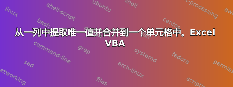 从一列中提取唯一值并合并到一个单元格中。Excel VBA