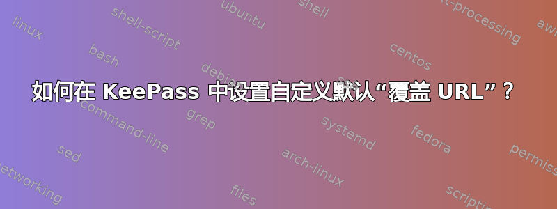 如何在 KeePass 中设置自定义默认“覆盖 URL”？