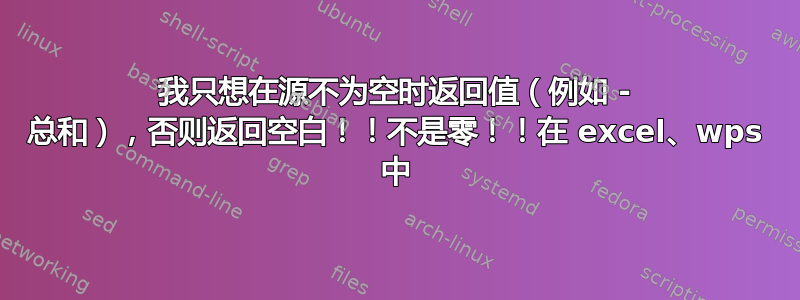 我只想在源不为空时返回值（例如 - 总和），否则返回空白！！不是零！！在 excel、wps 中