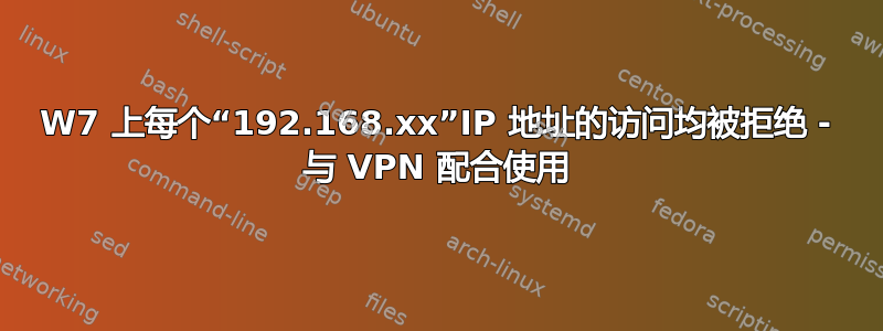 W7 上每个“192.168.xx”IP 地址的访问均被拒绝 - 与 VPN 配合使用