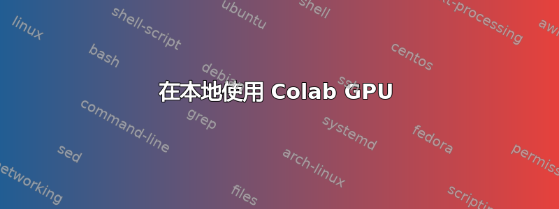 在本地使用 Colab GPU