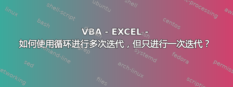 VBA - EXCEL - 如何使用循环进行多次迭代，但只进行一次迭代？