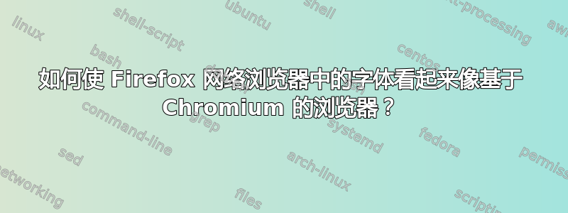 如何使 Firefox 网络浏览器中的字体看起来像基于 Chromium 的浏览器？