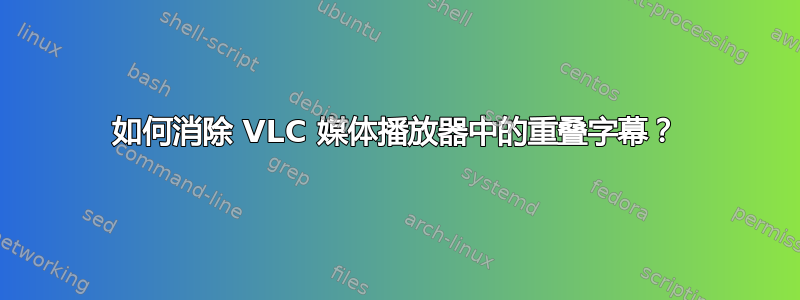 如何消除 VLC 媒体播放器中的重叠字幕？