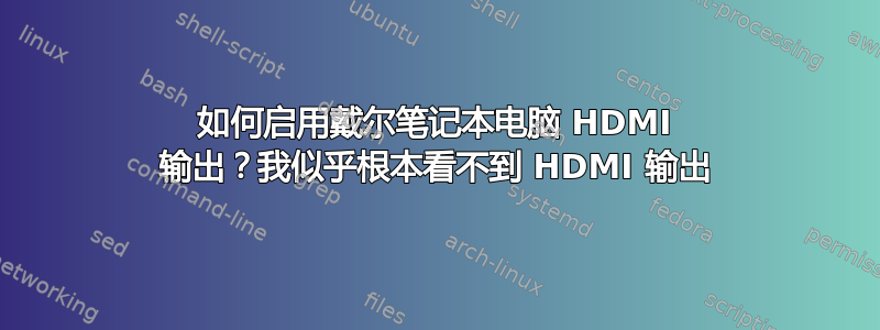 如何启用戴尔笔记本电脑 HDMI 输出？我似乎根本看不到 HDMI 输出