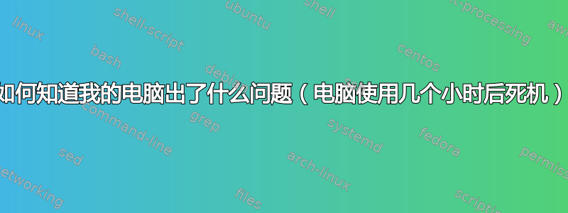 如何知道我的电脑出了什么问题（电脑使用几个小时后死机）