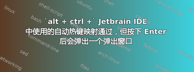 `alt + ctrl +` Jetbrain IDE 中使用的自动热键映射通过，但按下 Enter 后会弹出一个弹出窗口