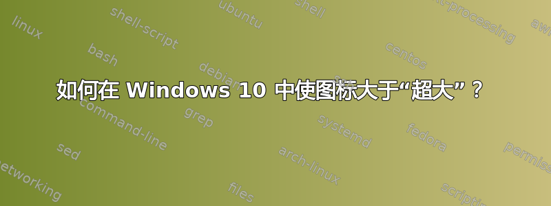 如何在 Windows 10 中使图标大于“超大”？