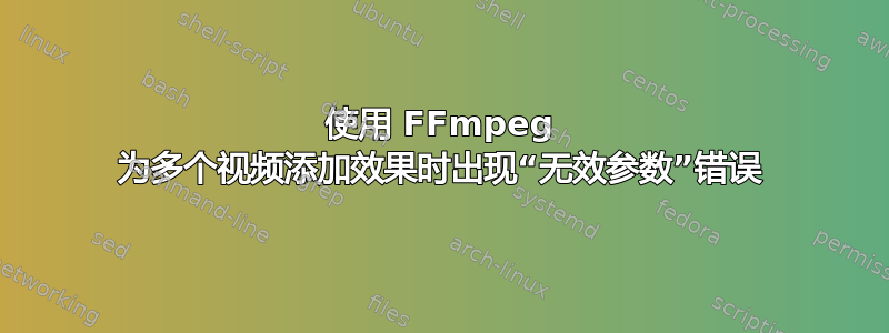 使用 FFmpeg 为多个视频添加效果时出现“无效参数”错误